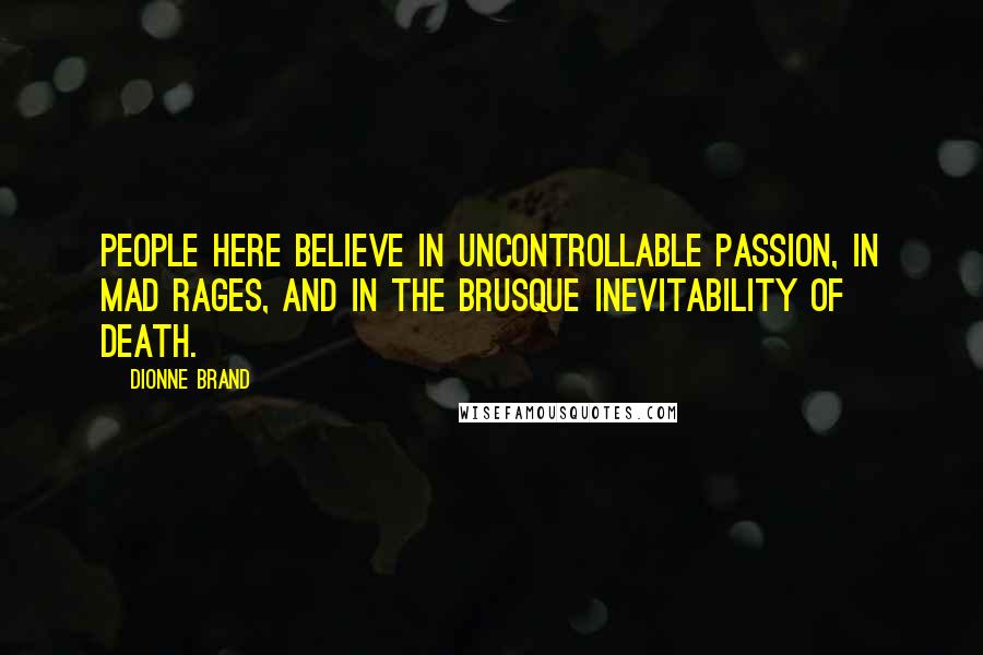 Dionne Brand Quotes: People here believe in uncontrollable passion, in mad rages, and in the brusque inevitability of death.