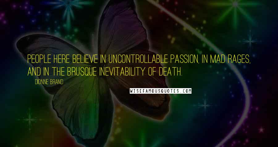 Dionne Brand Quotes: People here believe in uncontrollable passion, in mad rages, and in the brusque inevitability of death.