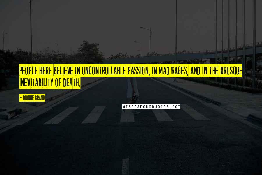 Dionne Brand Quotes: People here believe in uncontrollable passion, in mad rages, and in the brusque inevitability of death.