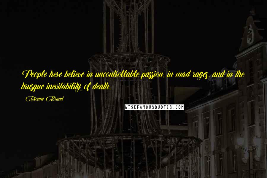 Dionne Brand Quotes: People here believe in uncontrollable passion, in mad rages, and in the brusque inevitability of death.