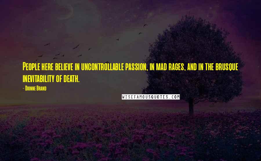 Dionne Brand Quotes: People here believe in uncontrollable passion, in mad rages, and in the brusque inevitability of death.