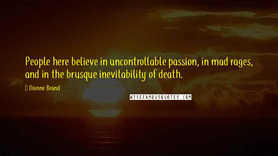 Dionne Brand Quotes: People here believe in uncontrollable passion, in mad rages, and in the brusque inevitability of death.