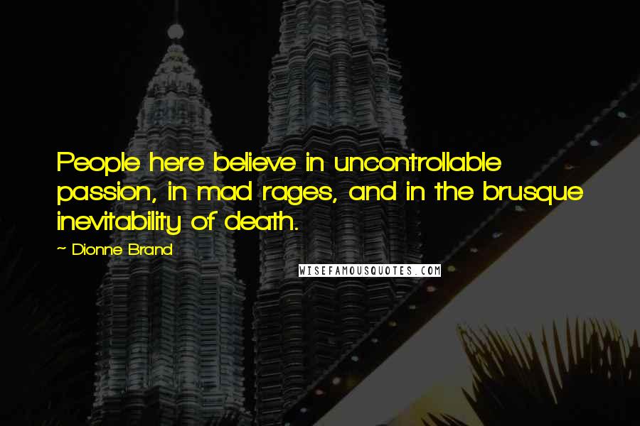 Dionne Brand Quotes: People here believe in uncontrollable passion, in mad rages, and in the brusque inevitability of death.