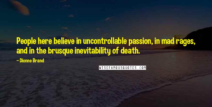 Dionne Brand Quotes: People here believe in uncontrollable passion, in mad rages, and in the brusque inevitability of death.