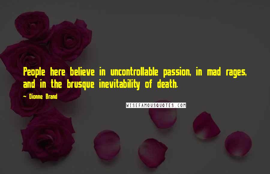 Dionne Brand Quotes: People here believe in uncontrollable passion, in mad rages, and in the brusque inevitability of death.