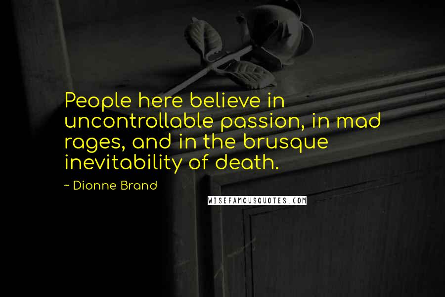 Dionne Brand Quotes: People here believe in uncontrollable passion, in mad rages, and in the brusque inevitability of death.