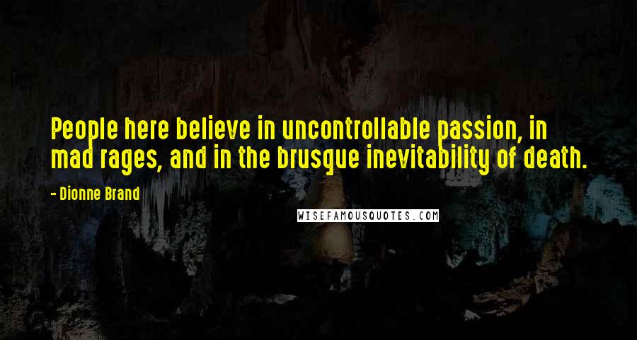 Dionne Brand Quotes: People here believe in uncontrollable passion, in mad rages, and in the brusque inevitability of death.