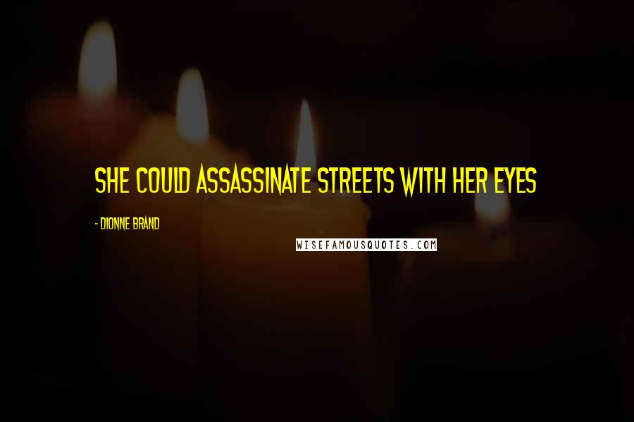 Dionne Brand Quotes: She could assassinate streets with her eyes