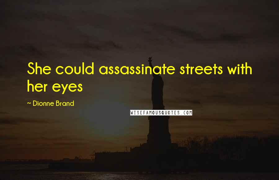 Dionne Brand Quotes: She could assassinate streets with her eyes