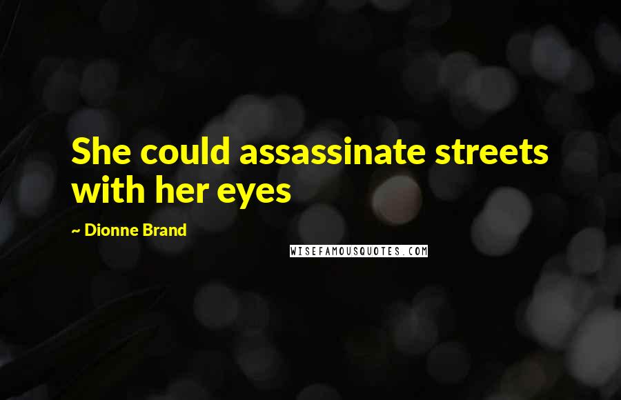 Dionne Brand Quotes: She could assassinate streets with her eyes