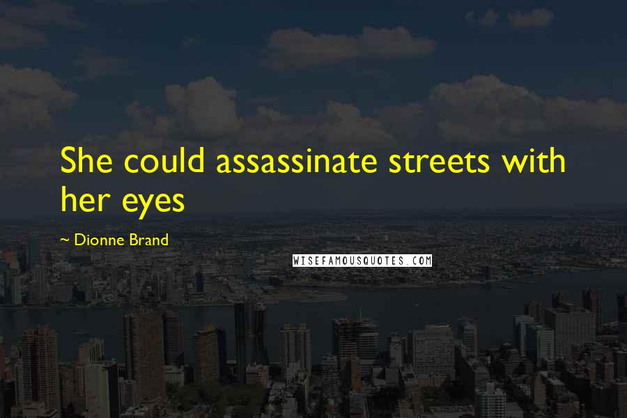 Dionne Brand Quotes: She could assassinate streets with her eyes