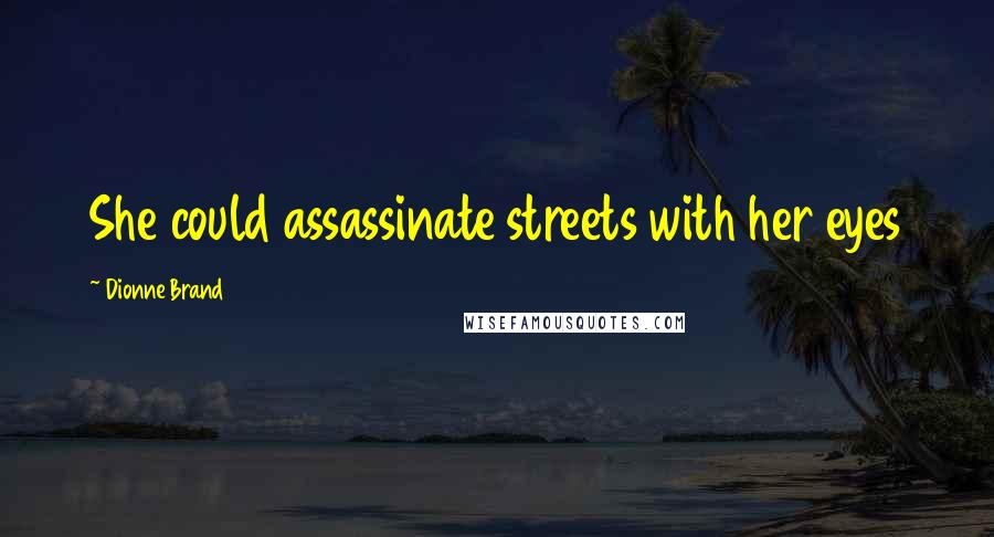 Dionne Brand Quotes: She could assassinate streets with her eyes