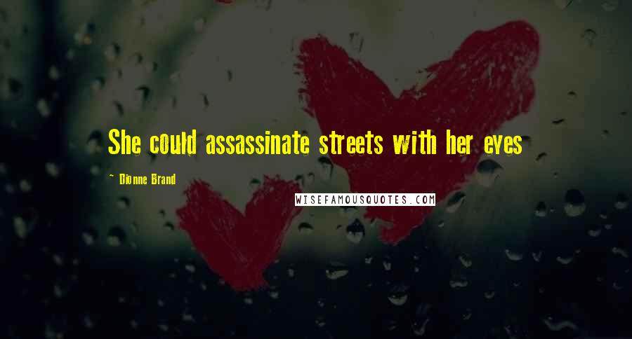 Dionne Brand Quotes: She could assassinate streets with her eyes