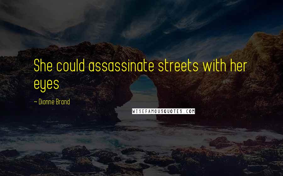 Dionne Brand Quotes: She could assassinate streets with her eyes