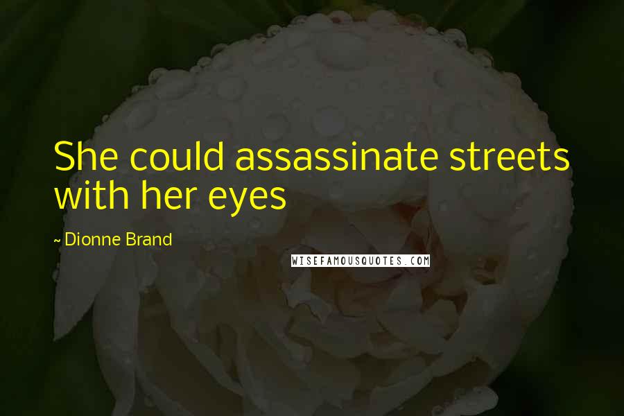 Dionne Brand Quotes: She could assassinate streets with her eyes