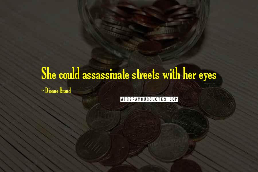 Dionne Brand Quotes: She could assassinate streets with her eyes