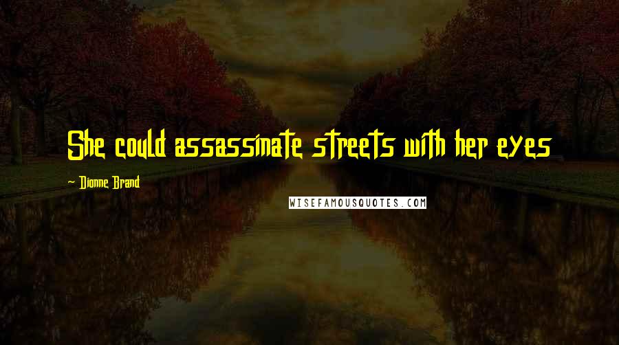 Dionne Brand Quotes: She could assassinate streets with her eyes