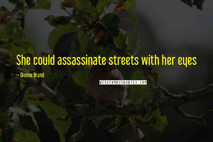 Dionne Brand Quotes: She could assassinate streets with her eyes