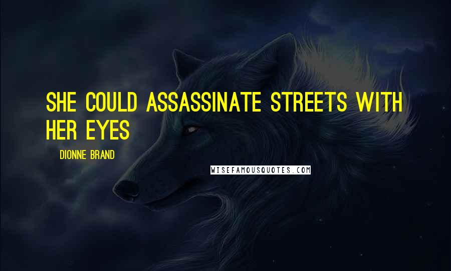 Dionne Brand Quotes: She could assassinate streets with her eyes