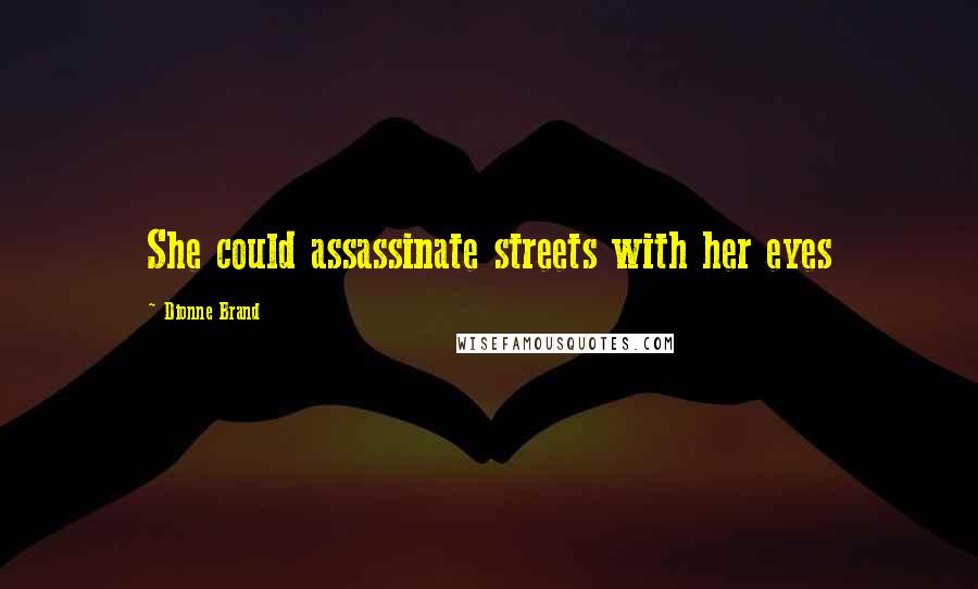 Dionne Brand Quotes: She could assassinate streets with her eyes