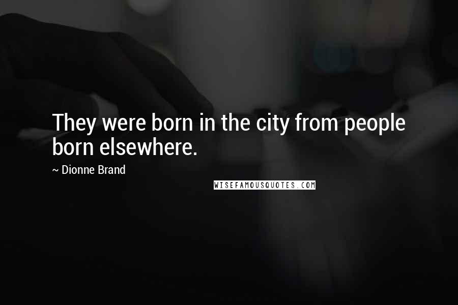 Dionne Brand Quotes: They were born in the city from people born elsewhere.