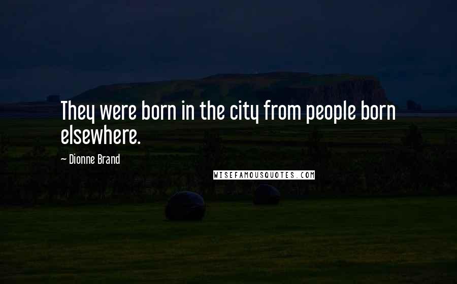 Dionne Brand Quotes: They were born in the city from people born elsewhere.