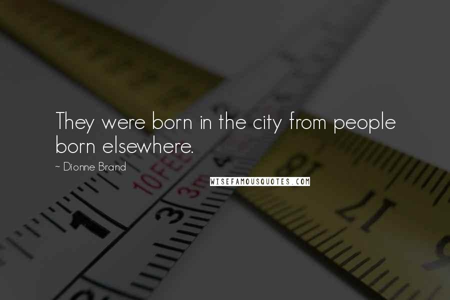 Dionne Brand Quotes: They were born in the city from people born elsewhere.