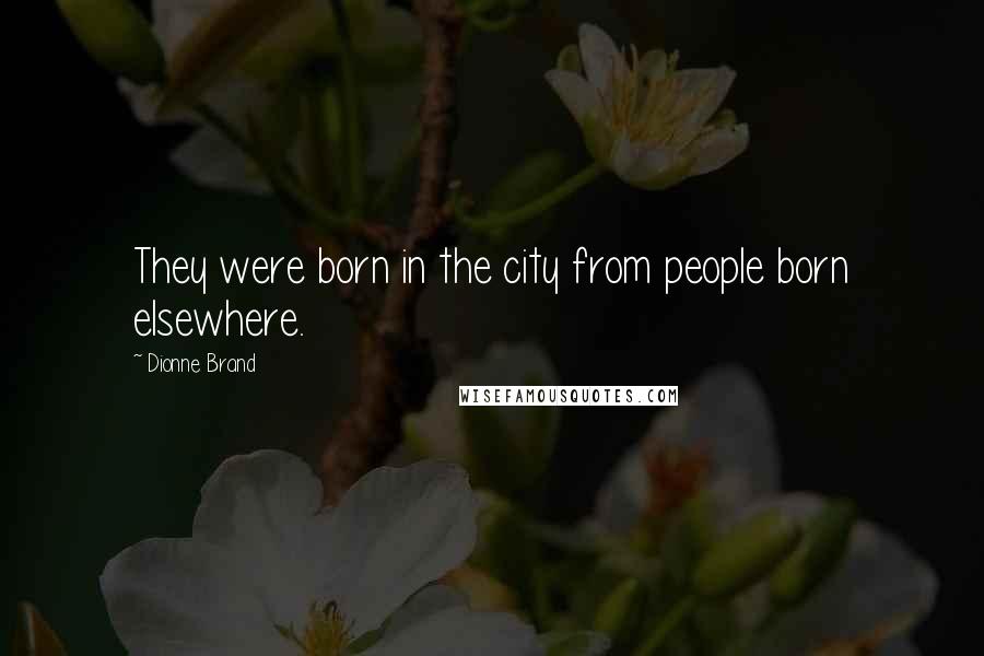 Dionne Brand Quotes: They were born in the city from people born elsewhere.