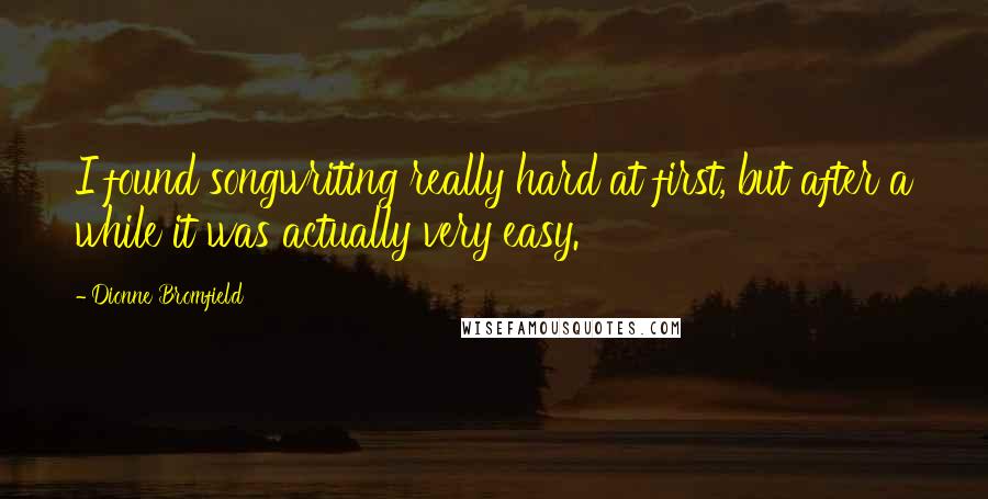 Dionne Bromfield Quotes: I found songwriting really hard at first, but after a while it was actually very easy.