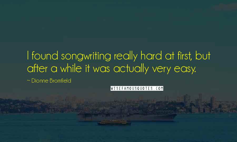 Dionne Bromfield Quotes: I found songwriting really hard at first, but after a while it was actually very easy.