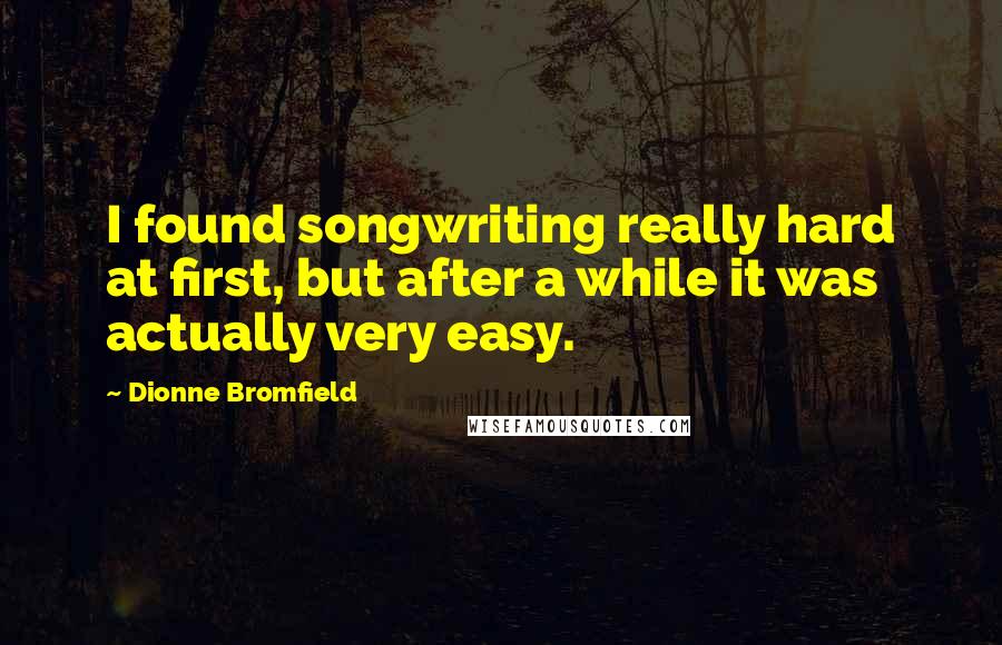 Dionne Bromfield Quotes: I found songwriting really hard at first, but after a while it was actually very easy.