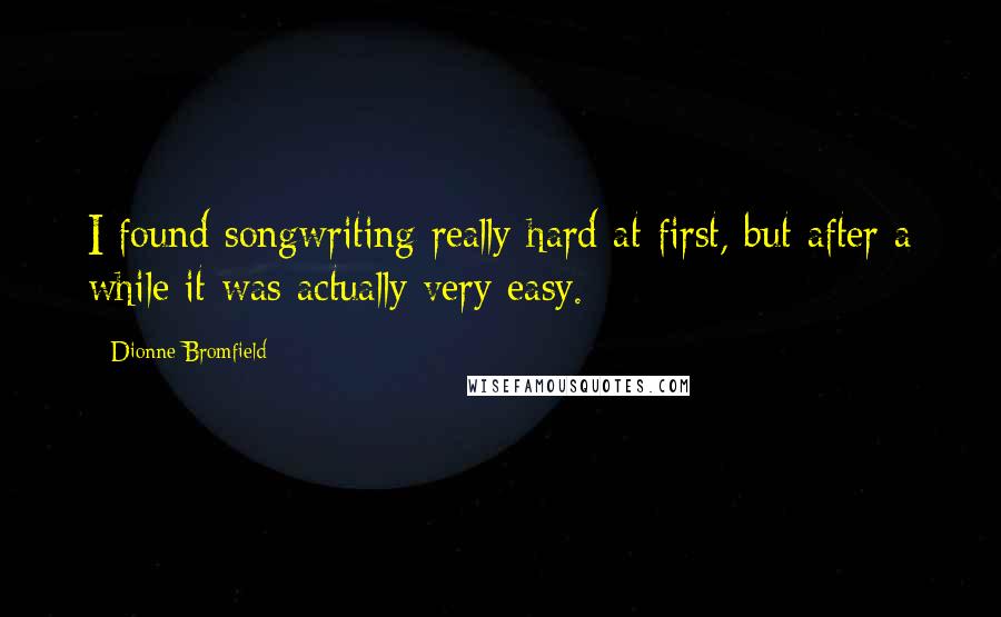 Dionne Bromfield Quotes: I found songwriting really hard at first, but after a while it was actually very easy.