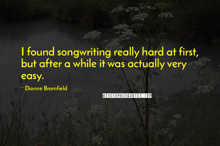 Dionne Bromfield Quotes: I found songwriting really hard at first, but after a while it was actually very easy.