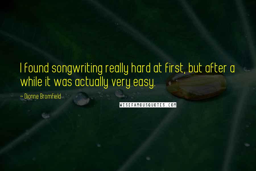 Dionne Bromfield Quotes: I found songwriting really hard at first, but after a while it was actually very easy.