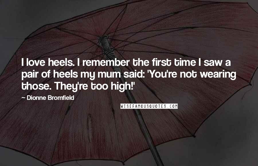 Dionne Bromfield Quotes: I love heels. I remember the first time I saw a pair of heels my mum said: 'You're not wearing those. They're too high!'