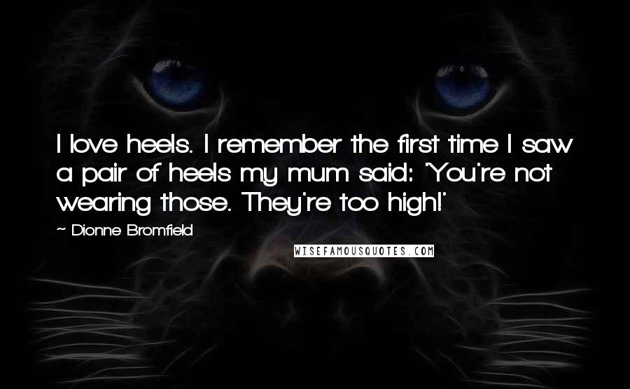 Dionne Bromfield Quotes: I love heels. I remember the first time I saw a pair of heels my mum said: 'You're not wearing those. They're too high!'