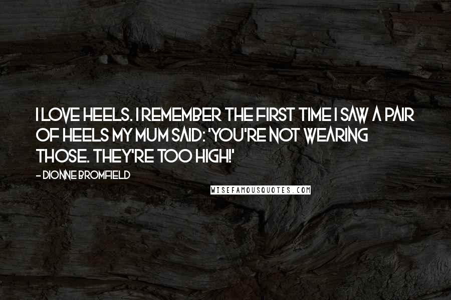 Dionne Bromfield Quotes: I love heels. I remember the first time I saw a pair of heels my mum said: 'You're not wearing those. They're too high!'