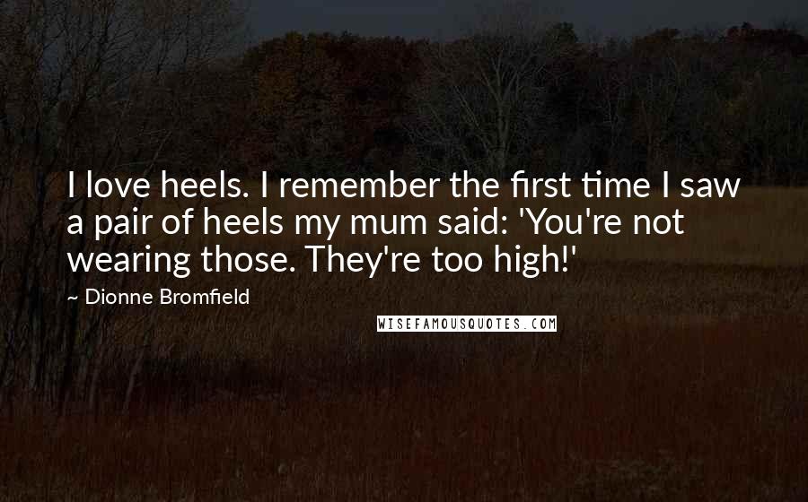 Dionne Bromfield Quotes: I love heels. I remember the first time I saw a pair of heels my mum said: 'You're not wearing those. They're too high!'