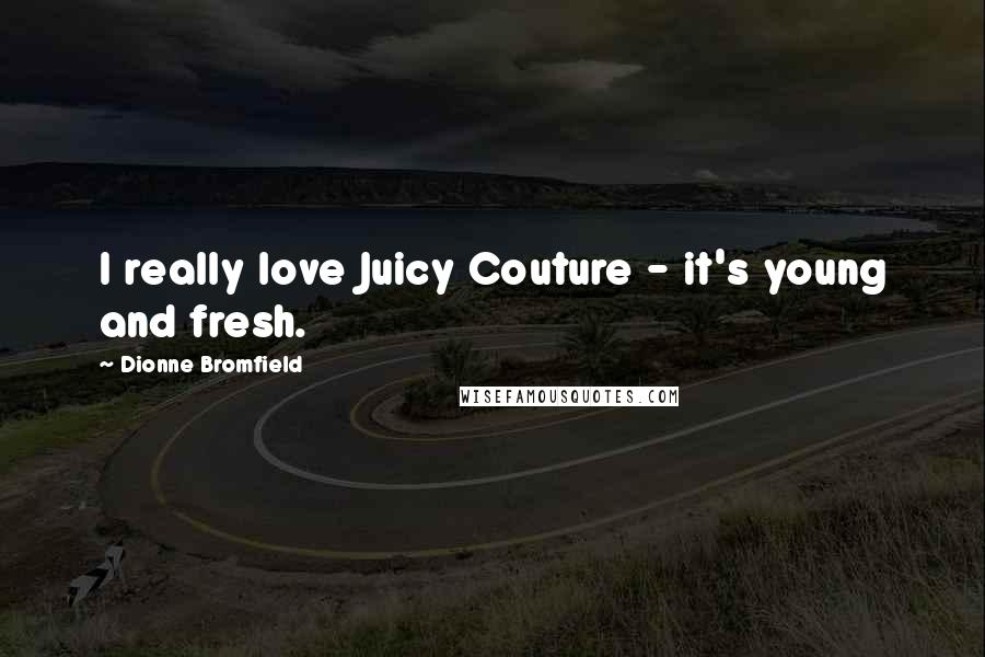 Dionne Bromfield Quotes: I really love Juicy Couture - it's young and fresh.
