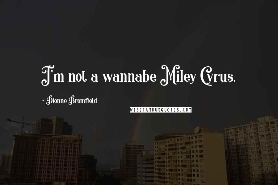 Dionne Bromfield Quotes: I'm not a wannabe Miley Cyrus.