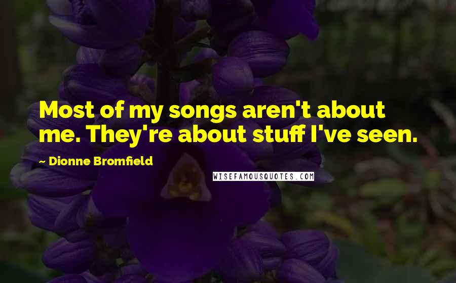 Dionne Bromfield Quotes: Most of my songs aren't about me. They're about stuff I've seen.