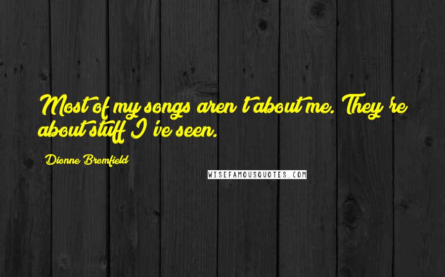 Dionne Bromfield Quotes: Most of my songs aren't about me. They're about stuff I've seen.