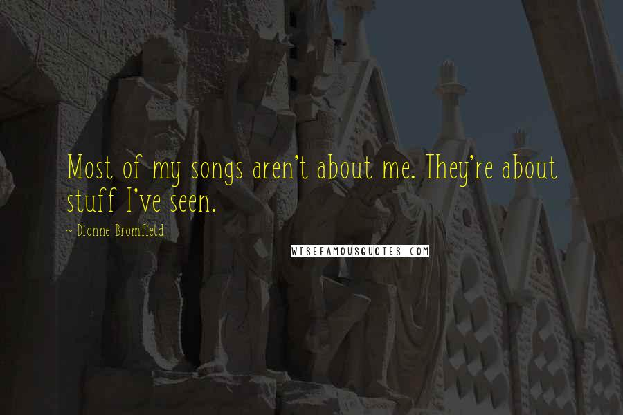 Dionne Bromfield Quotes: Most of my songs aren't about me. They're about stuff I've seen.