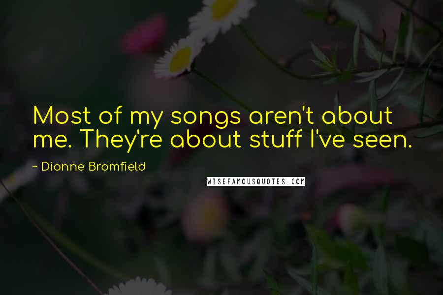 Dionne Bromfield Quotes: Most of my songs aren't about me. They're about stuff I've seen.