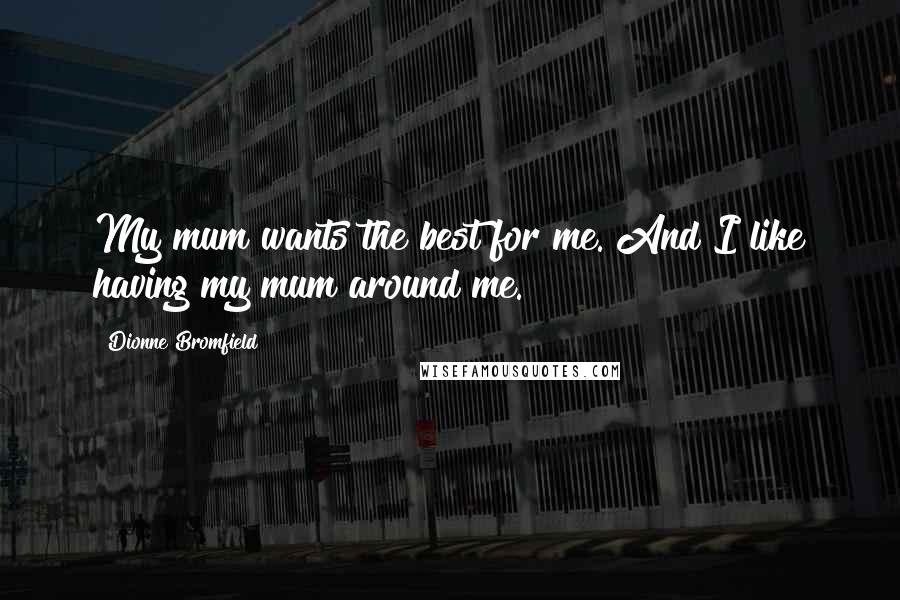 Dionne Bromfield Quotes: My mum wants the best for me. And I like having my mum around me.