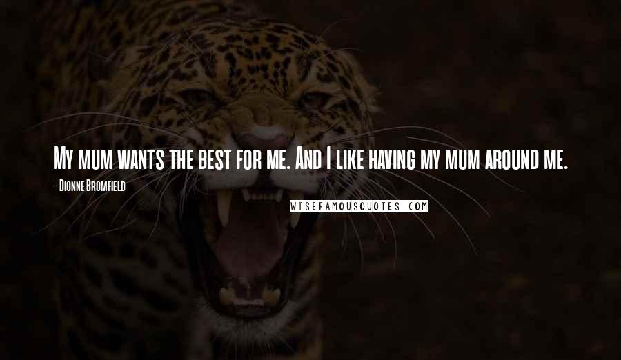 Dionne Bromfield Quotes: My mum wants the best for me. And I like having my mum around me.