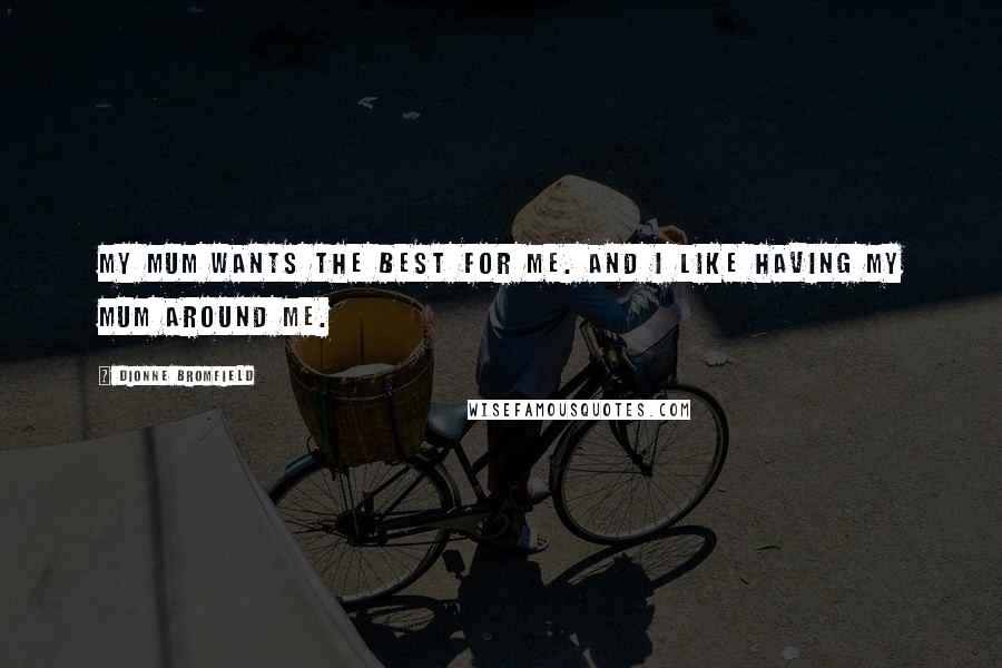 Dionne Bromfield Quotes: My mum wants the best for me. And I like having my mum around me.
