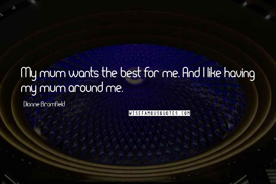 Dionne Bromfield Quotes: My mum wants the best for me. And I like having my mum around me.