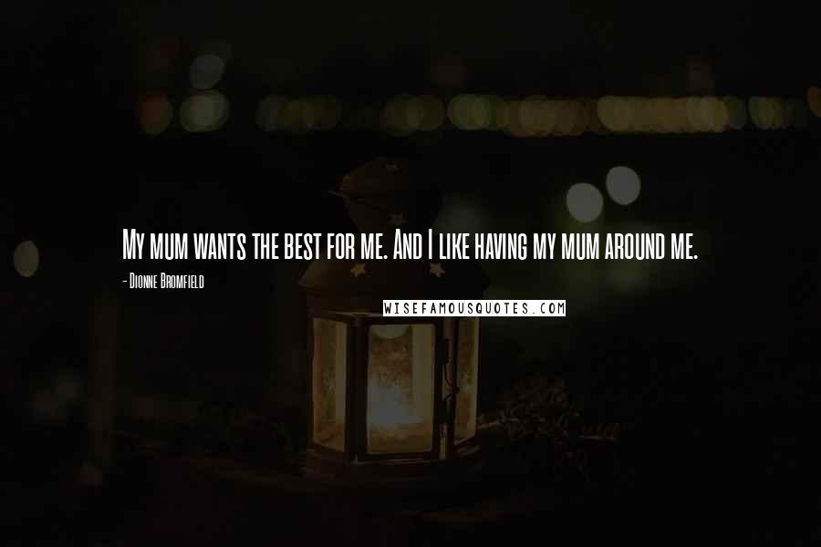Dionne Bromfield Quotes: My mum wants the best for me. And I like having my mum around me.