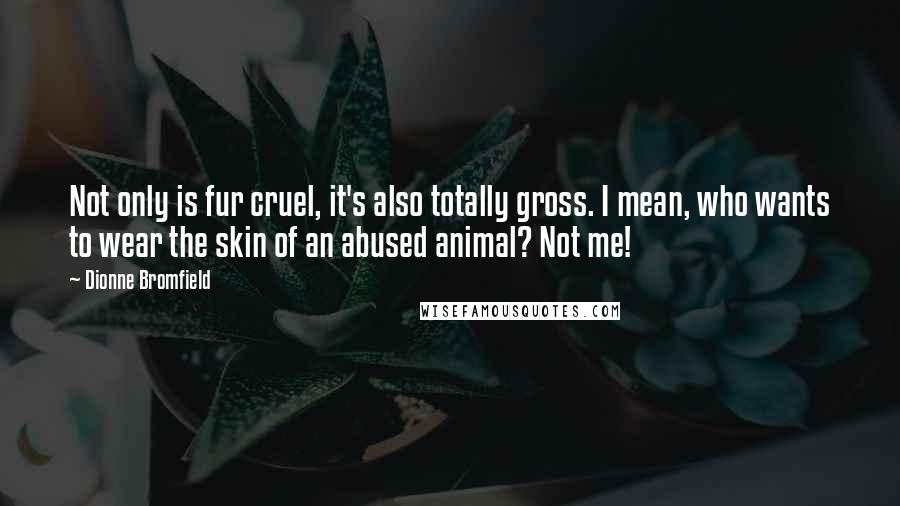 Dionne Bromfield Quotes: Not only is fur cruel, it's also totally gross. I mean, who wants to wear the skin of an abused animal? Not me!